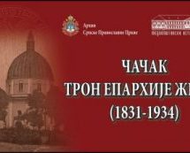 ИЗЛОЖБА АРХИВСКИХ ДОКУМЕНАТА „ЧАЧАК, ТРОН ЕПАРХИЈЕ ЖИЧКЕ 1831-1934“